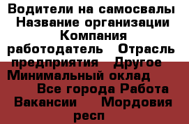 Водители на самосвалы › Название организации ­ Компания-работодатель › Отрасль предприятия ­ Другое › Минимальный оклад ­ 45 000 - Все города Работа » Вакансии   . Мордовия респ.